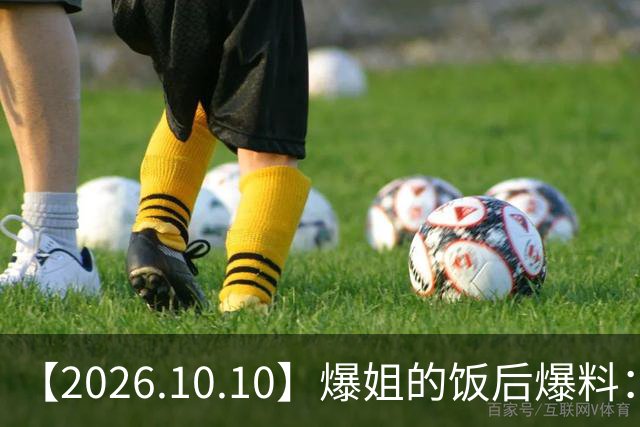 【2026.10.10】爆姐的饭后爆料：生命不止，爆料不息！