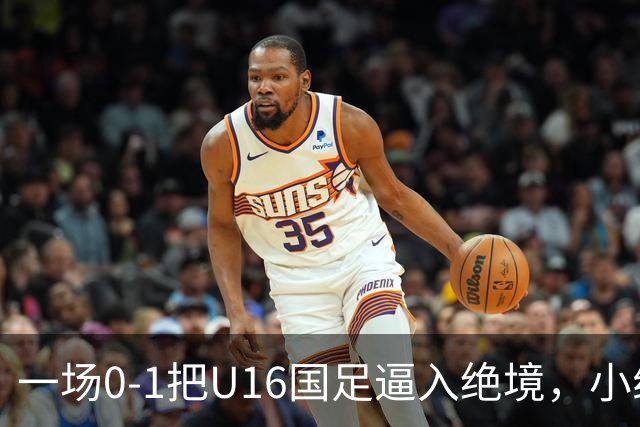 一场0-1把U16国足逼入绝境，小组出线告急，张耀坤再度被喊“下课”