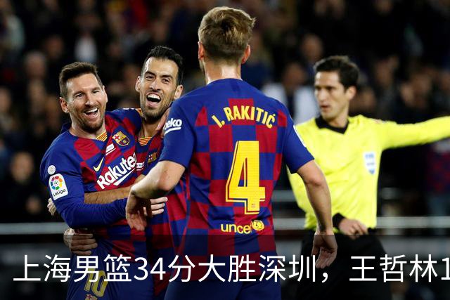 上海男篮34分大胜深圳，王哲林14+18古德温22+6+9，拉塞尔21+4+5