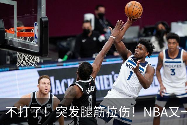 不打了！突发腿筋拉伤！NBA又一个球星倒下