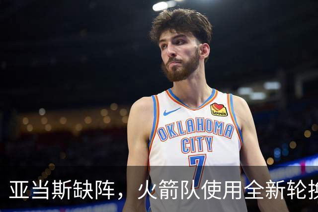 亚当斯缺阵，火箭队使用全新轮换！小史密斯客串中锋，饼皇被冷落