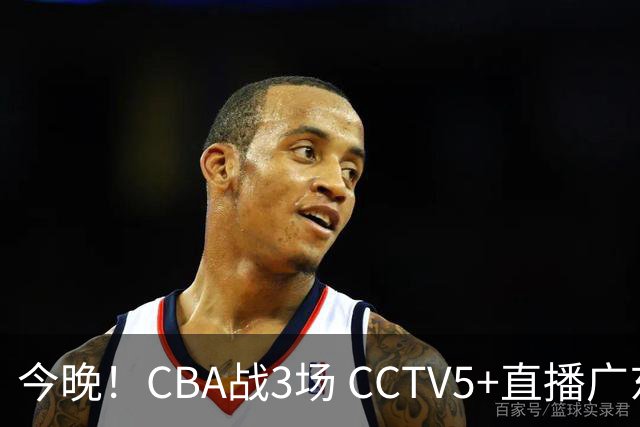 今晚！CBA战3场 CCTV5+直播广东男篮，上海男篮+浙江广厦分别出战