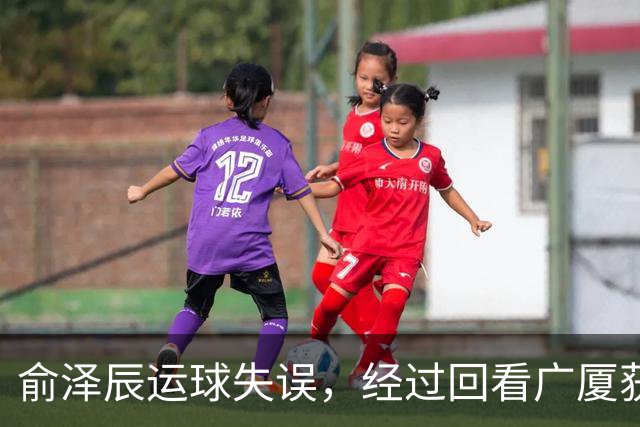俞泽辰运球失误，经过回看广厦获得球权