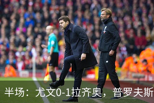 半场：尤文0-1拉齐奥，普罗夫斯特高破门