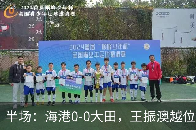 半场：海港0-0大田，王振澳越位破门，双方进球均被吹