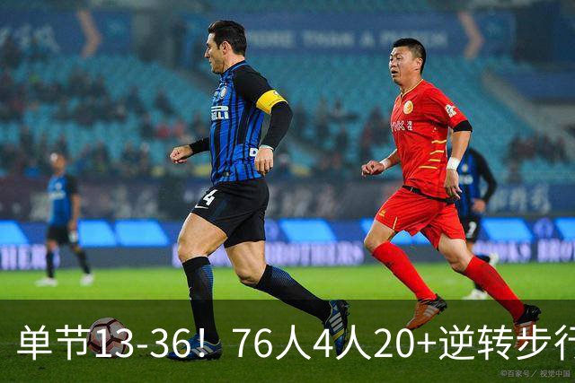 单节13-36！76人4人20+逆转步行者 詹姆斯13+10恩比德复出21+11