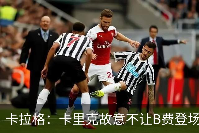 卡拉格：卡里克故意不让B费登场，可能是想让他在球迷面前难堪