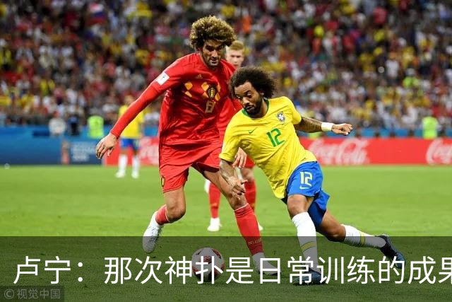 卢宁：那次神扑是日常训练的成果；取胜的关键是纪律性和态度
