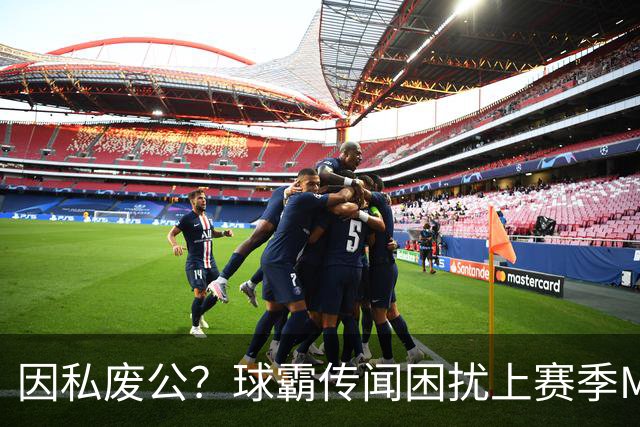 因私废公？球霸传闻困扰上赛季MVP 国米太子问题何在