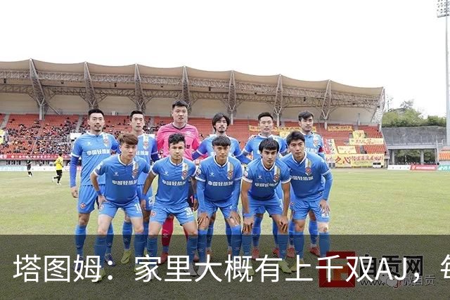 塔图姆：家里大概有上千双AJ，每个月都收到新鞋根本放不下