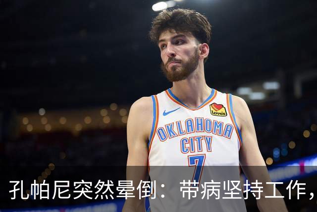 孔帕尼突然晕倒：带病坚持工作，身体早已发出警告