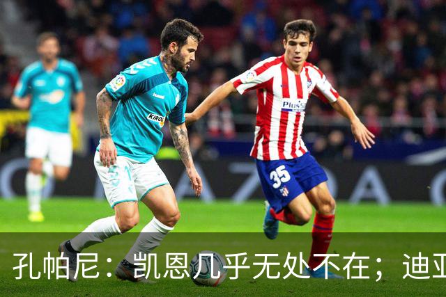 孔帕尼：凯恩几乎无处不在；迪亚斯和金玟哉可能缺阵不到一周