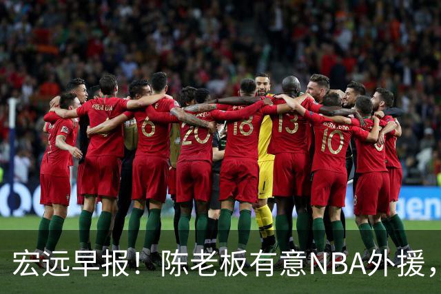 宏远早报！陈老板有意NBA外援，杜锋或重回广东，国青锋线已离队！