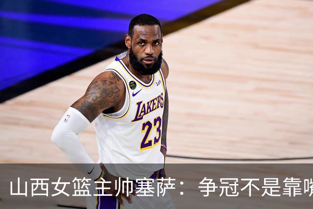 山西女篮主帅塞萨：争冠不是靠嘴上说说 要始于脚下