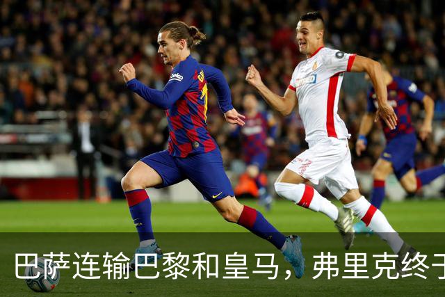巴萨连输巴黎和皇马，弗里克终于说出球队的问题