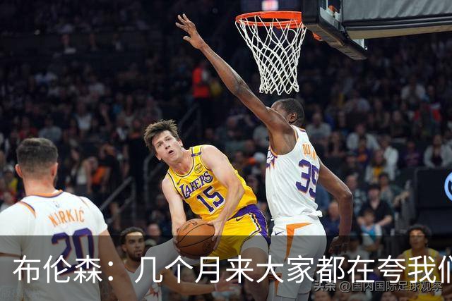 布伦森：几个月来大家都在夸我们，但我们要放下自负