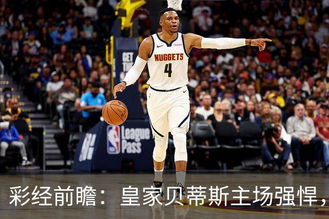 彩经前瞻：皇家贝蒂斯主场强悍，马拉加十轮不胜难阻强敌