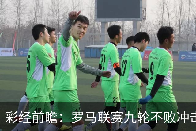 彩经前瞻：罗马联赛九轮不败冲击榜首，乌迪内斯恐难阻强敌