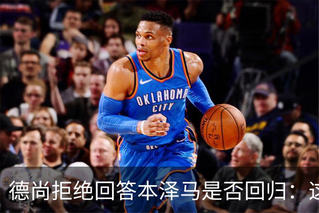 德尚拒绝回答本泽马是否回归：这个问题让我不舒服