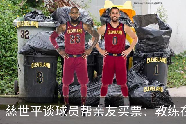 慈世平谈球员帮亲友买票：教练在布置战术了 我还在记谁没拿到票