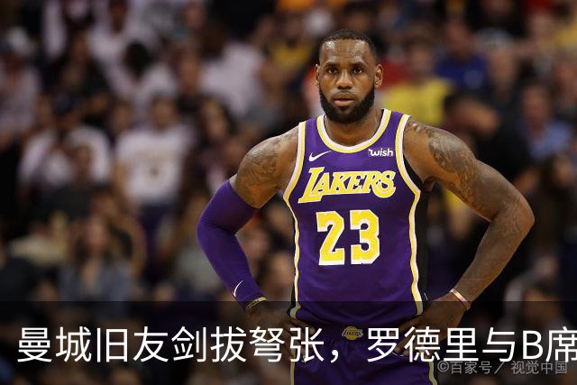 曼城旧友剑拔弩张，罗德里与B席再次对峙