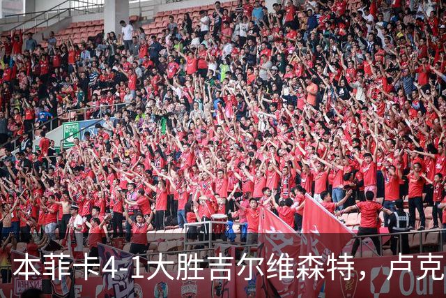 本菲卡4-1大胜吉尔维森特，卢克巴吉奥双响，杜兰建功