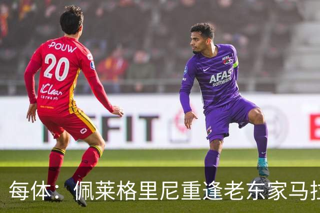 每体：佩莱格里尼重逢老东家马拉加，旧将伊斯科渴望取胜