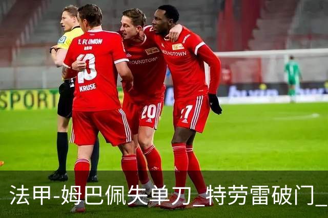 法甲-姆巴佩失单刀 特劳雷破门 巴黎客负3分领跑