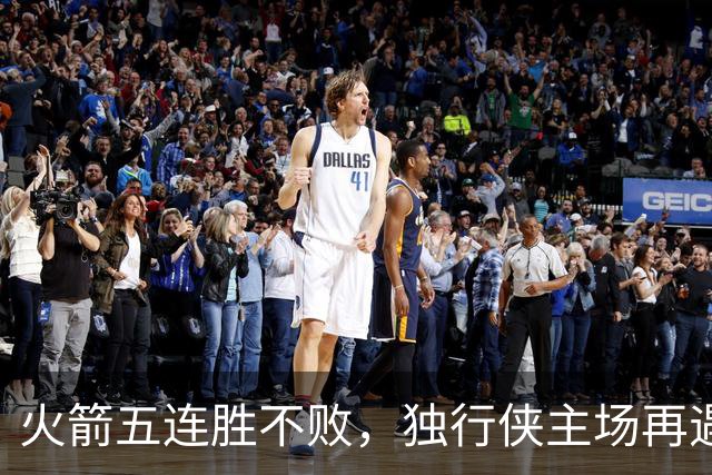 火箭五连胜不败，独行侠主场再遇老对手，伤情成变数