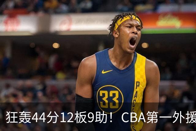 狂轰44分12板9助！CBA第一外援之争该有他1席：辽篮曾被他打怕了？