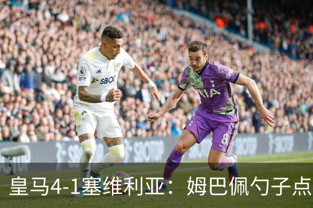 皇马4-1塞维利亚：姆巴佩勺子点球，居勒尔弧圈定胜