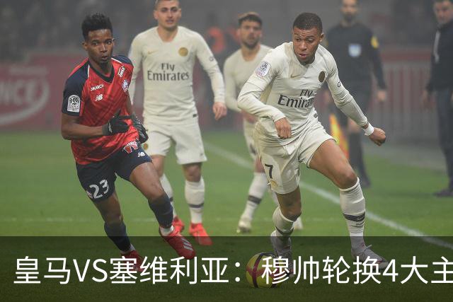 皇马VS塞维利亚：穆帅轮换4大主力 贝林+新援天才领衔 姆巴佩冲锋
