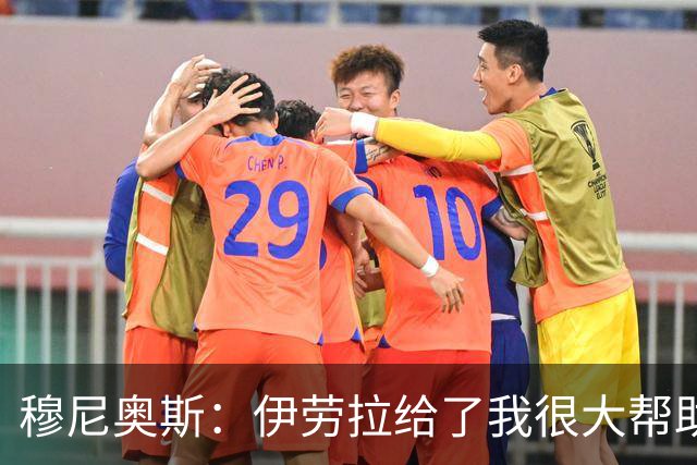 穆尼奥斯：伊劳拉给了我很大帮助，无论踢什么位置我都会倾尽全力