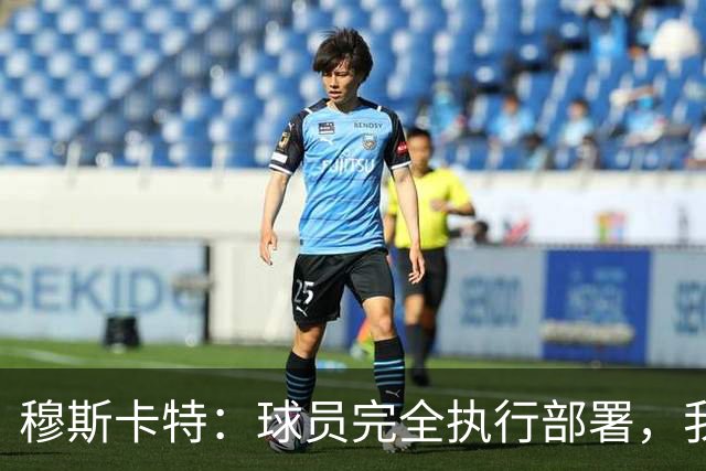 穆斯卡特：球员完全执行部署，我来承担失利责任