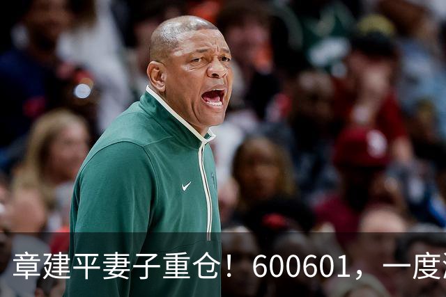 章建平妻子重仓！600601，一度涨停