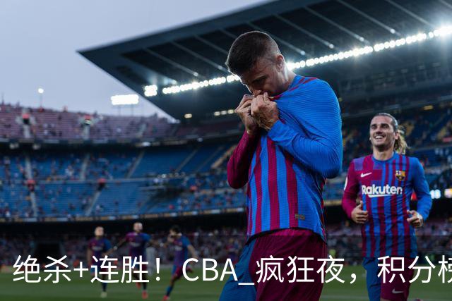 绝杀+连胜！CBA 疯狂夜，积分榜乱了：北京领跑，7 队仅差 1 分