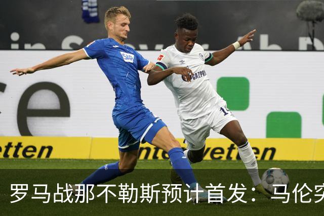 罗马战那不勒斯预计首发：马伦突前，苏莱出战