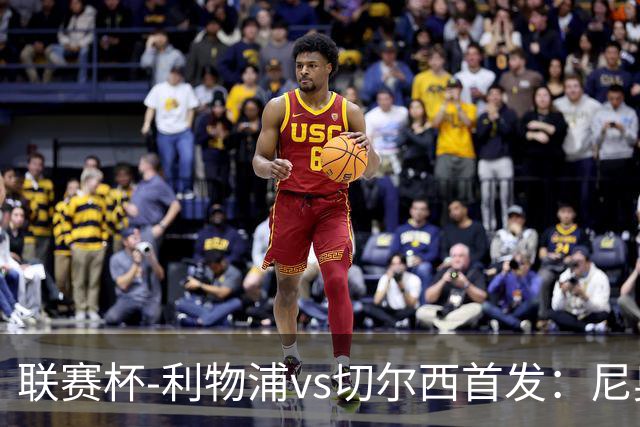 联赛杯-利物浦vs切尔西首发：尼奥尼、库马斯先发，维尔贝克出战