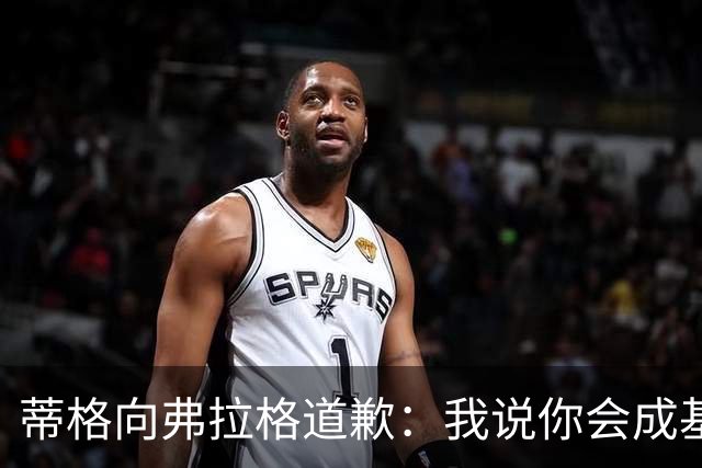 蒂格向弗拉格道歉：我说你会成基里连科，现在你快成詹姆斯了