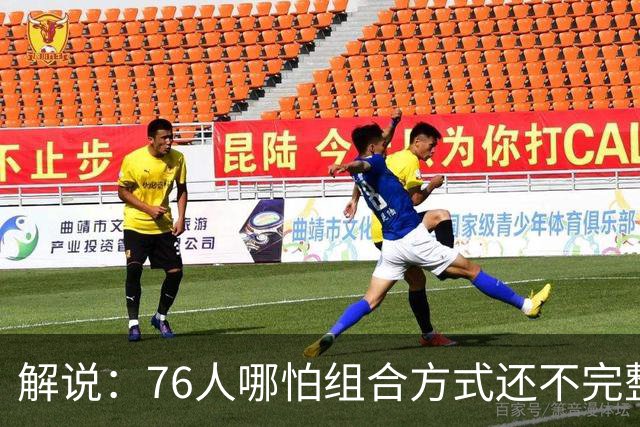 解说：76人哪怕组合方式还不完整 可架不住他们能打的人太多了