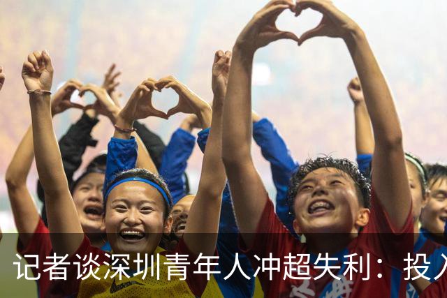 记者谈深圳青年人冲超失利：投入不小，加里塔解约进攻大打折扣