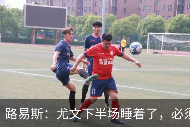 路易斯：尤文下半场睡着了，必须整场踢得更好