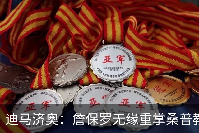 迪马济奥：詹保罗无缘重掌桑普教鞭，谈判彻底告吹