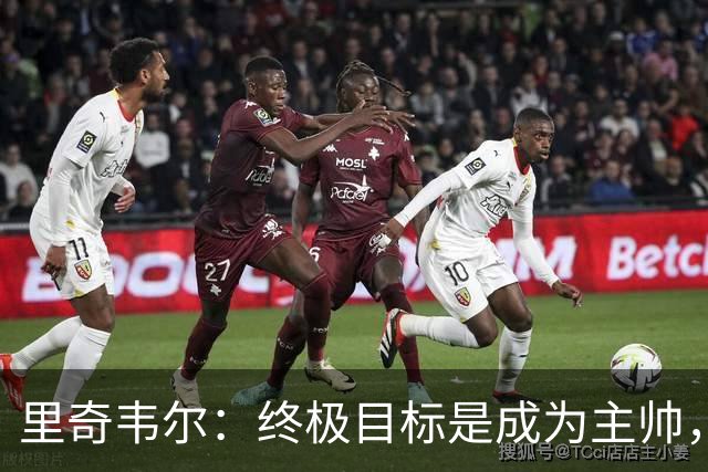 里奇韦尔：终极目标是成为主帅，深受霍奇森与布鲁斯影响
