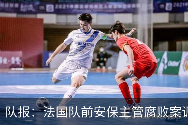 队报：法国队前安保主管腐败案调查扩大，姆巴佩母子均被讯问