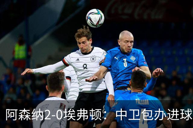 阿森纳2-0埃弗顿：中卫包办进球，争冠底气足