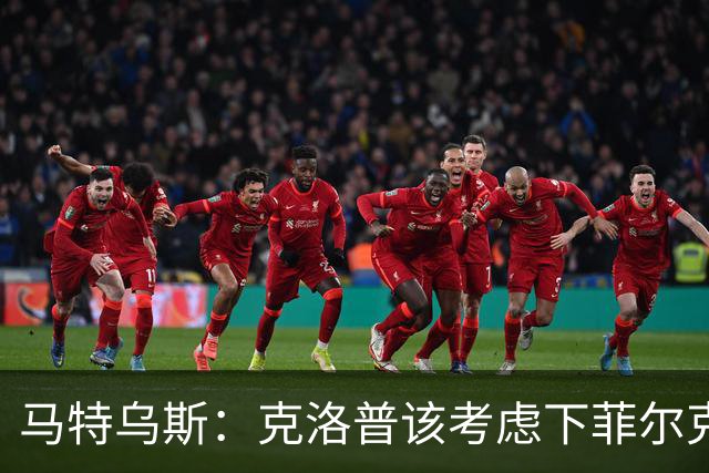 马特乌斯：克洛普该考虑下菲尔克鲁格，他能在欧洲杯发挥关键作用