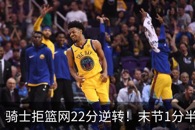 骑士拒篮网22分逆转！末节1分半被对手追7分 哈登罚球奠定胜局