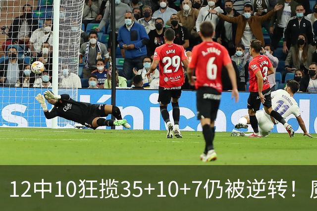 12中10狂揽35+10+7仍被逆转！魔术全队20失误坑苦班凯罗 他真尽力了