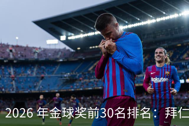 2026 年金球奖前30名排名：拜仁凯恩以28分微弱优势，战胜第2名，赢得金球奖